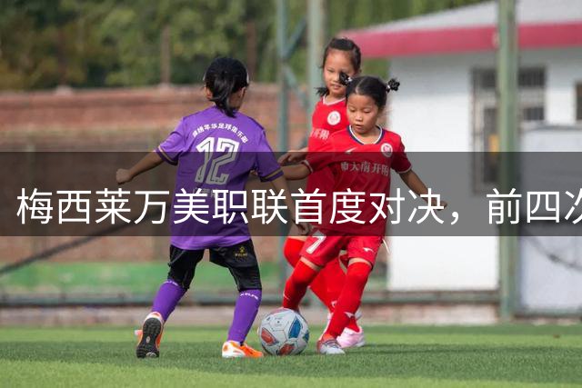 梅西莱万美职联首度对决，前四次交锋平分秋色