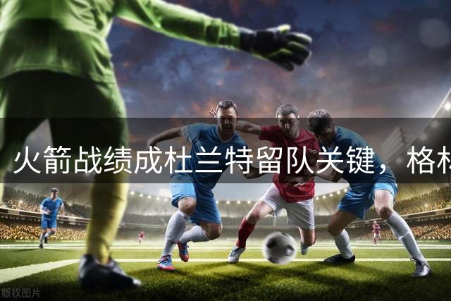火箭战绩成杜兰特留队关键，格林预言恐再成真