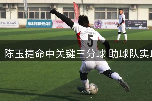 陈玉捷命中关键三分球 助球队实现比分逆转
